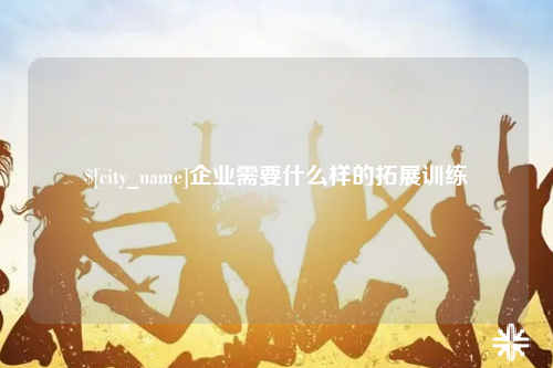 佛山企业需要什么样的拓展训练