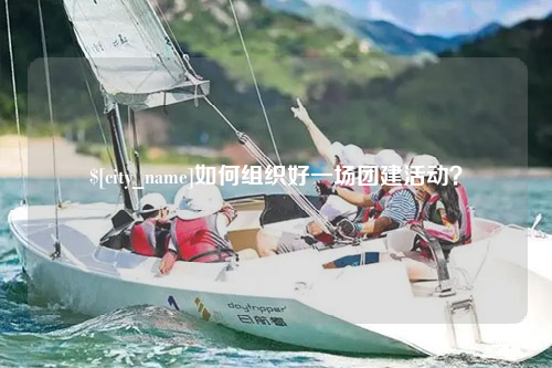 佛山如何组织好一场团建活动？