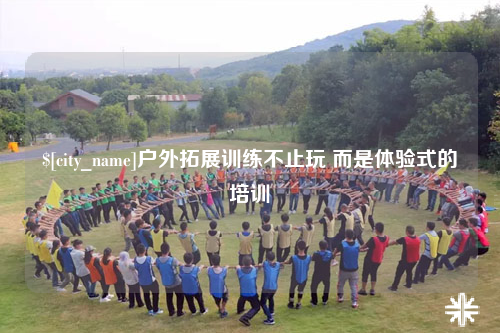 佛山户外拓展训练不止玩 而是体验式的培训