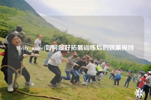 佛山如何做好拓展训练后的效果保持